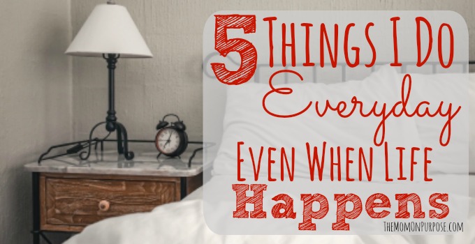 5 Things I Do Every Day Even When Life Happens
