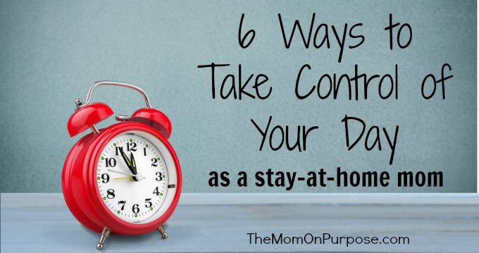 6 Ways to Take Control of Your Day as a Stay-at-Home Mom